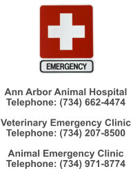 Ann Arbor Animal Hospital   Telephone: (734) 662-4474  Veterinary Emergency Clinic Telephone: (734) 207-8500  Animal Emergency Clinic Telephone: (734) 971-8774